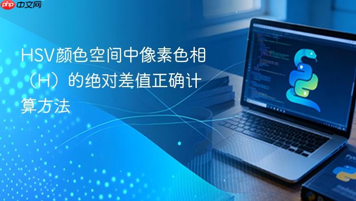 HSV颜色空间中像素色相(H)的绝对差值正确计算方法