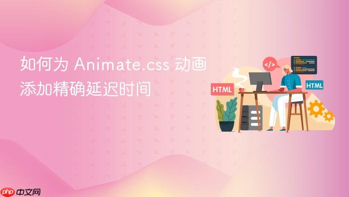 如何为 Animate.css 动画添加精确延迟时间