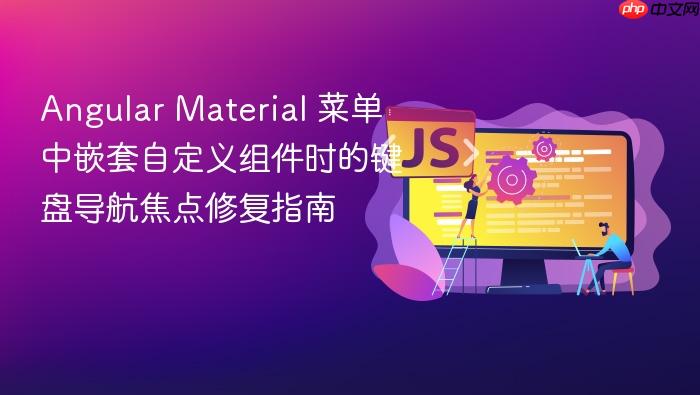 Angular Material 菜单中嵌套自定义组件时的键盘导航焦点修复指南
