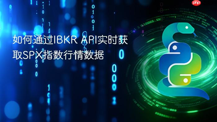 如何通过IBKR API实时获取SPX指数行情数据