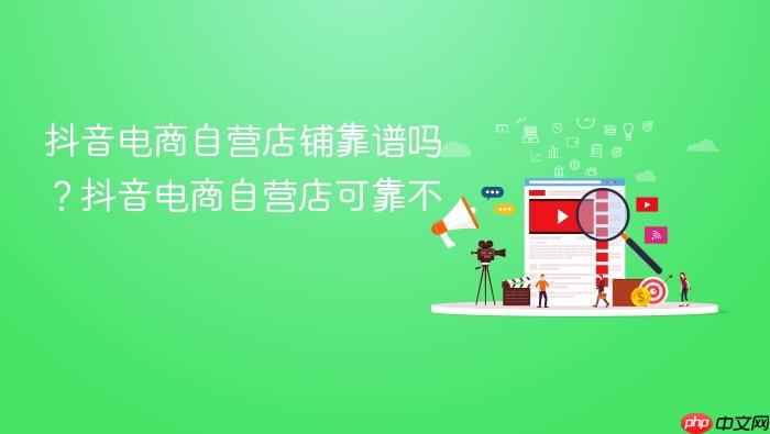 抖音电商自营店铺靠谱吗?抖音电商自营店可靠不