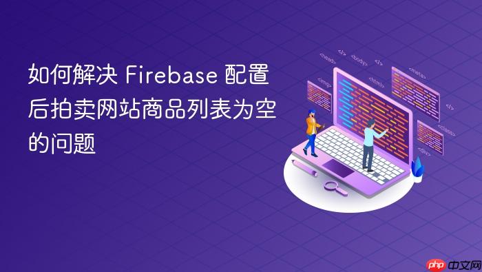 如何解决 Firebase 配置后拍卖网站商品列表为空的问题
