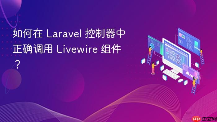 如何在 Laravel 控制器中正确调用 Livewire 组件?