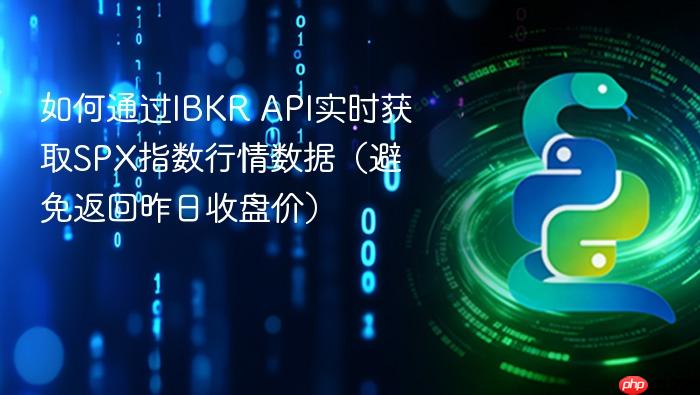 如何通过IBKR API实时获取SPX指数行情数据(避免返回昨日收盘价)