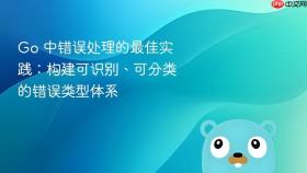 Go 中错误处理的最佳实践:构建可识别、可分类的错误类型体系