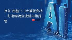 京东“超脑”3.0大模型亮相,打造物流全流程ai指挥官