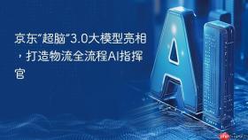 京东“超脑”3.0大模型亮相，打造物流全流程AI指挥官