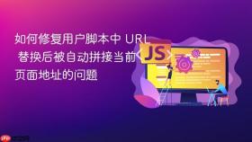 如何修复用户脚本中 URL 替换后被自动拼接当前页面地址的问题
