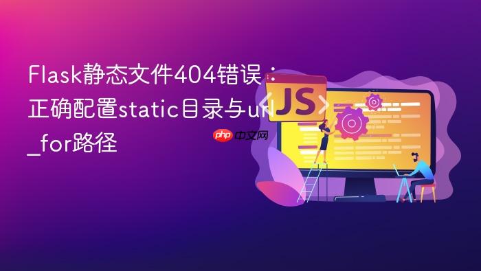 Flask静态文件404错误:正确配置static目录与url_for路径