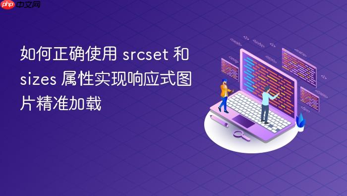 如何正确使用 srcset 和 sizes 属性实现响应式图片精准加载
