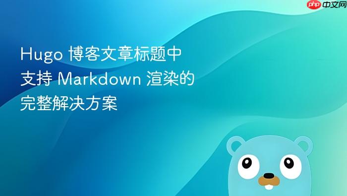 Hugo 博客文章标题中支持 Markdown 渲染的完整解决方案