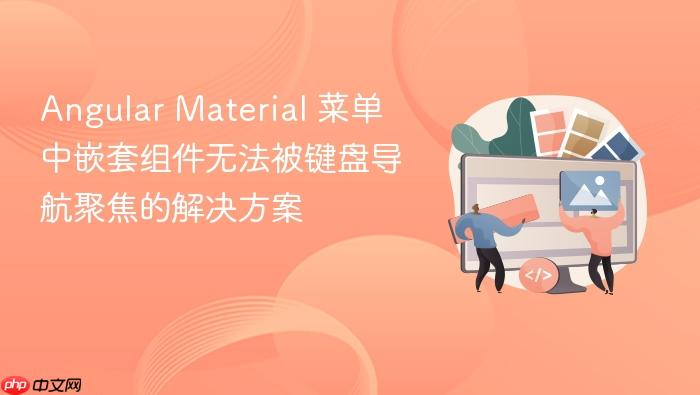 Angular Material 菜单中嵌套组件无法被键盘导航聚焦的解决方案
