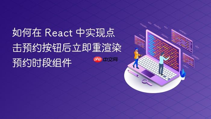 如何在 React 中实现点击预约按钮后立即重渲染预约时段组件