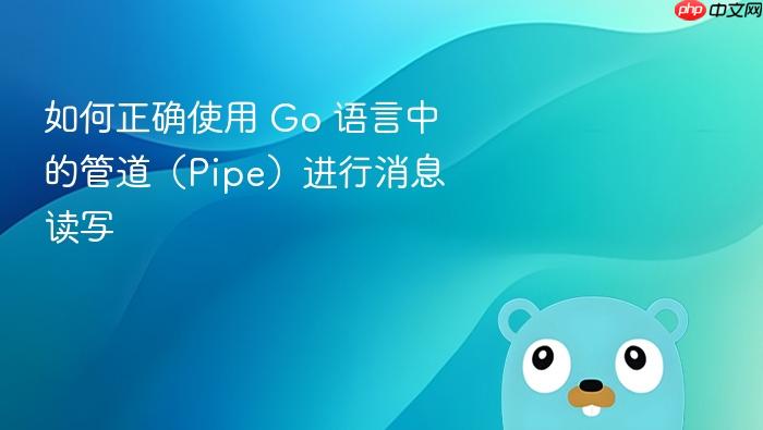 如何正确使用 Go 语言中的管道(Pipe)进行消息读写