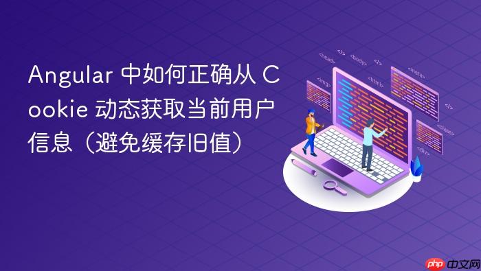 angular 中如何正确从 cookie 动态获取当前用户信息(避免缓存旧值)