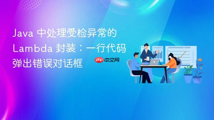 Java 中处理受检异常的 Lambda 封装:一行代码弹出错误对话框