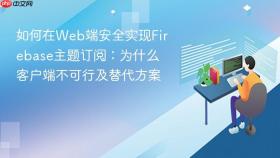 如何在Web端安全实现Firebase主题订阅:为什么客户端不可行及替代方案