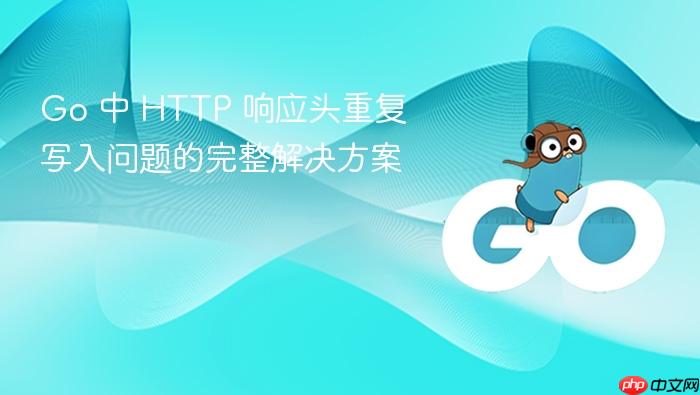 Go 中 HTTP 响应头重复写入问题的完整解决方案