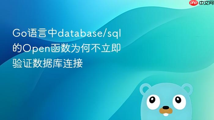 go语言中database/sql的open函数为何不立即验证数据库连接