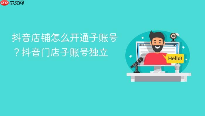 抖音店铺怎么开通子账号?抖音门店子账号独立
