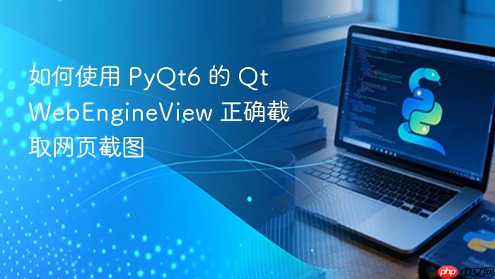 如何使用 PyQt6 的 QtWebEngineView 正确截取网页截图