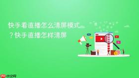 快手看直播怎么清屏模式?快手直播怎样清屏