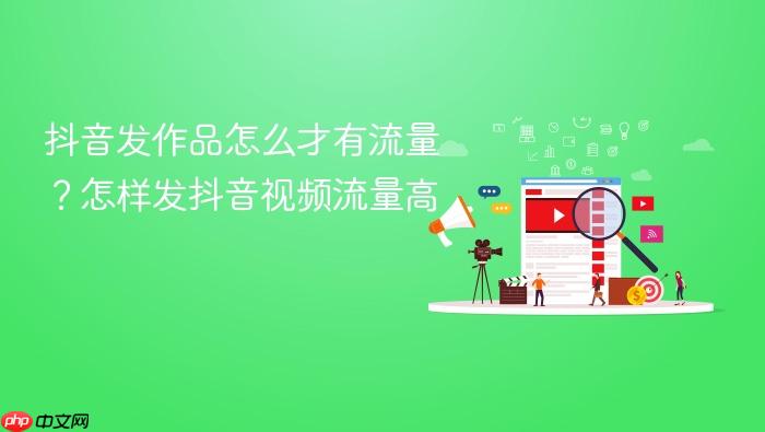 抖音发作品怎么才有流量?怎样发抖音视频流量高
