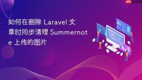 如何在删除 Laravel 文章时同步清理 Summernote 上传的图片