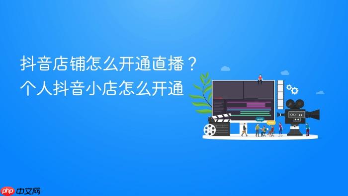 抖音店铺怎么开通直播?个人抖音小店怎么开通
