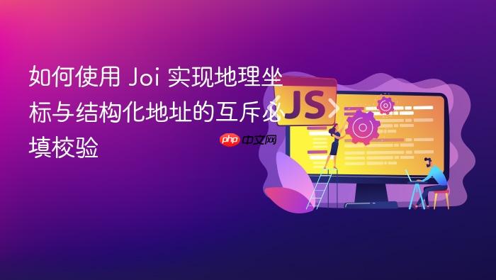 如何使用 Joi 实现地理坐标与结构化地址的互斥必填校验