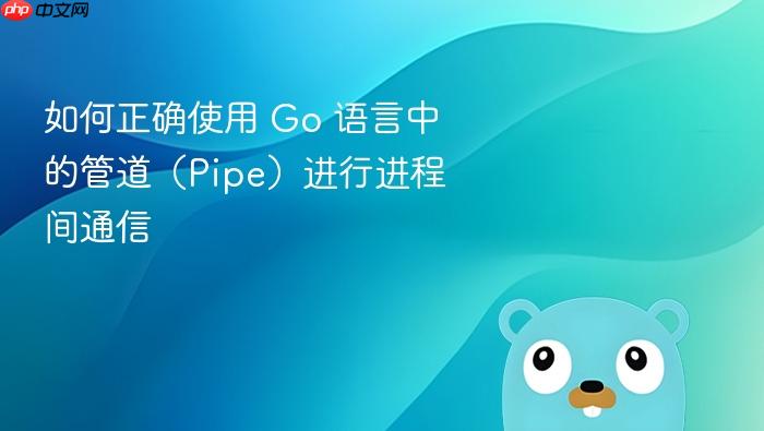 如何正确使用 Go 语言中的管道(Pipe)进行进程间通信