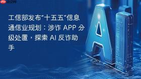 工信部发布“十五五”信息通信业规划：涉诈 APP 分级处置，探索 AI 反诈助手