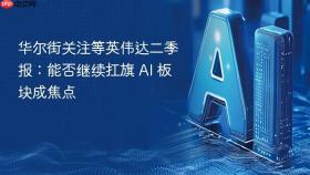 华尔街关注等英伟达二季报：能否继续扛旗 AI 板块成焦点