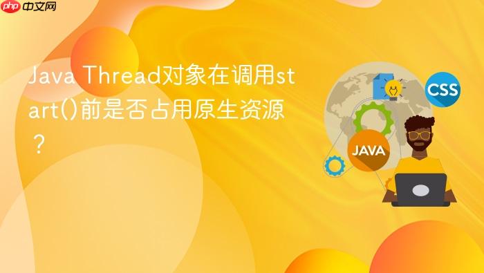 Java Thread对象在调用start()前是否占用原生资源?