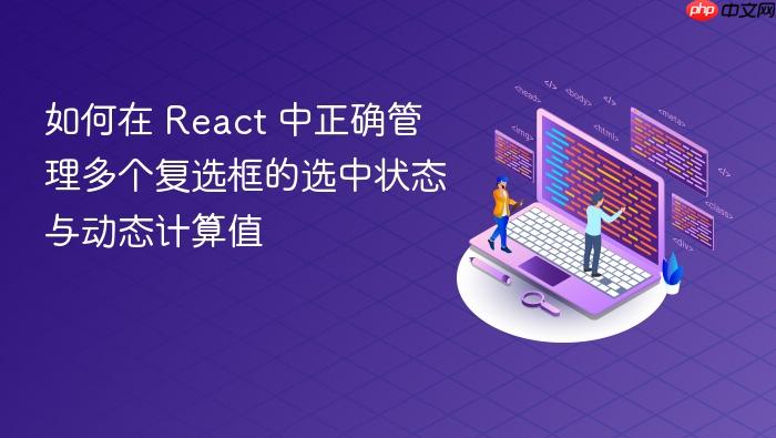 如何在 React 中正确管理多个复选框的选中状态与动态计算值