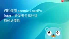 何时使用 atomic.LoadPointer:并发安全指针读取的必要性