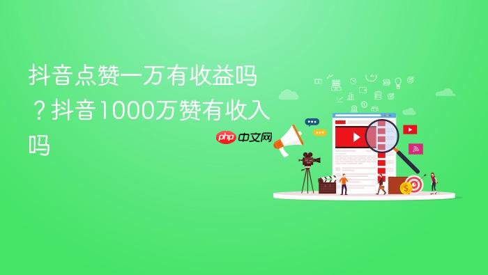 抖音点赞一万有收益吗?抖音1000万赞有收入吗