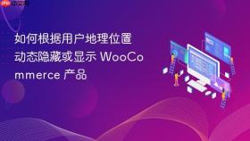 如何根据用户地理位置动态隐藏或显示 WooCommerce 产品