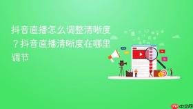 抖音直播怎么调整清晰度？抖音直播清晰度在哪里调节