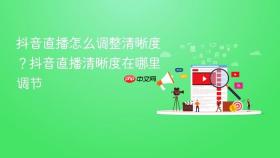 抖音直播怎么调整清晰度?抖音直播清晰度在哪里调节