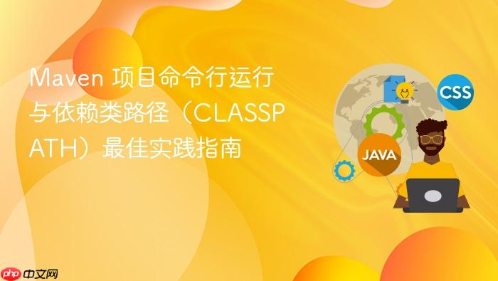 Maven 项目命令行运行与依赖类路径(CLASSPATH)最佳实践指南