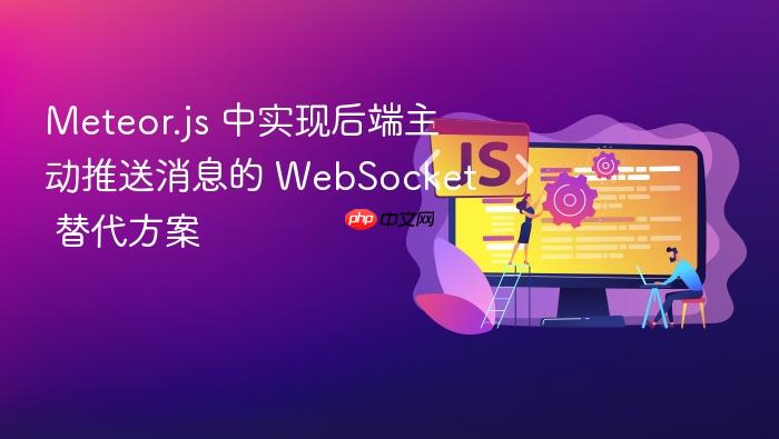 Meteor.js 中实现后端主动推送消息的 WebSocket 替代方案