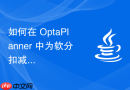 如何在 OptaPlanner 中为软分扣减提供可追溯的原因说明