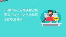 开通快手小店需要营业执照吗?快手小店不挂执照会影响流量吗