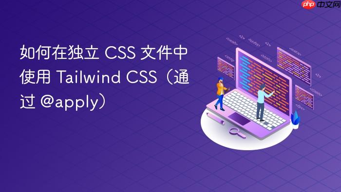 如何在独立 CSS 文件中使用 Tailwind CSS（通过 @apply）
