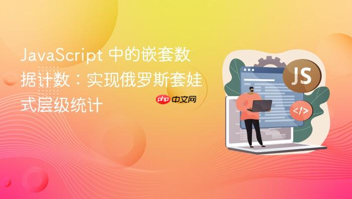 JavaScript 中的嵌套数据计数:实现俄罗斯套娃式层级统计