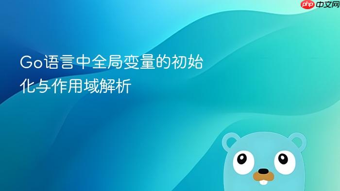 Go语言中全局变量的初始化与作用域解析