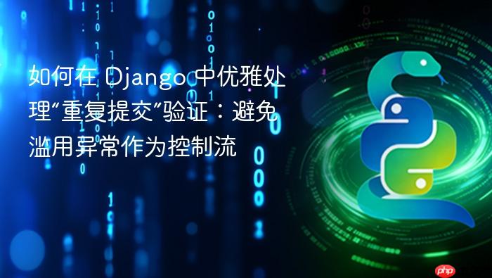 如何在 Django 中优雅处理“重复提交”验证：避免滥用异常作为控制流
