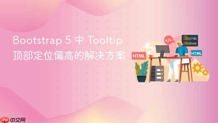 Bootstrap 5 中 Tooltip 顶部定位偏高的解决方案