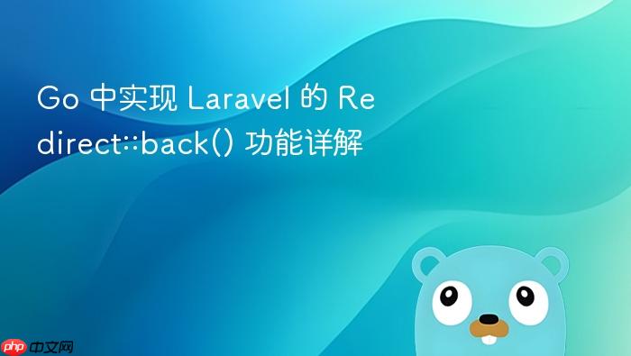 Go 中实现 Laravel 的 Redirect::back() 功能详解